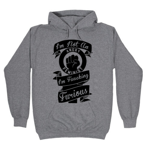 I'm Not An Angry Feminist I'm F***ing Furious Hooded Sweatshirt
