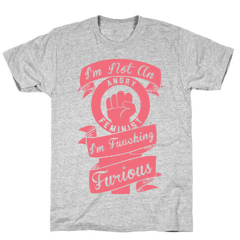 I'm Not An Angry Feminist I'm F***ing Furious T-Shirt