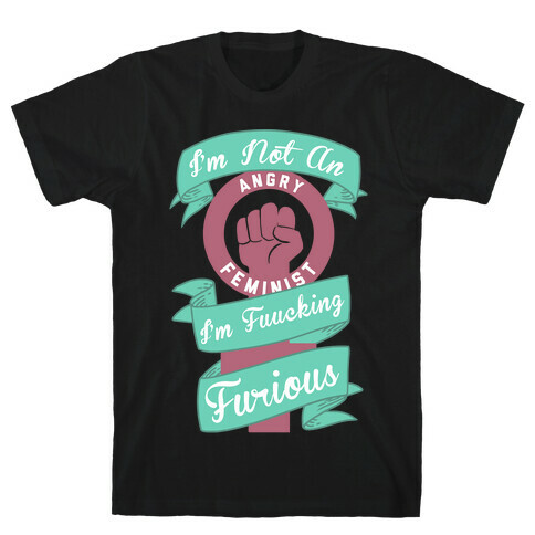 I'm Not An Angry Feminist I'm F***ing Furious T-Shirt