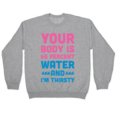 Your Body Is 65% Water And I'm Thirsty Pullover