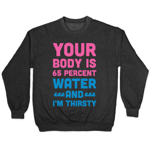 Your Body Is 65% Water And I'm Thirsty Pullover