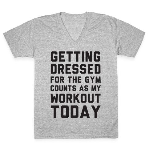 Getting Dressed For The Gym Counts As My Workout Today V-Neck Tee Shirt