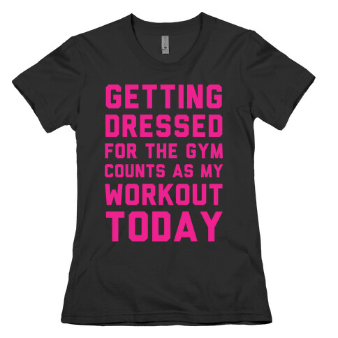 Getting Dressed For The Gym Counts As My Workout Today Womens T-Shirt