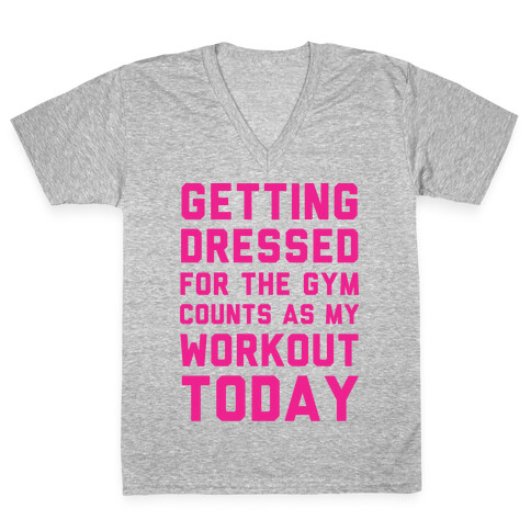 Getting Dressed For The Gym Counts As My Workout Today V-Neck Tee Shirt