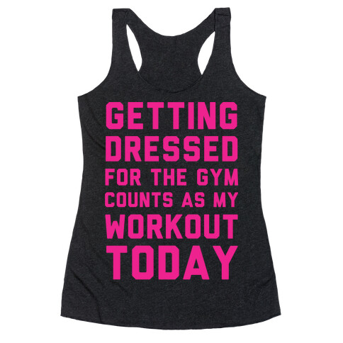 Getting Dressed For The Gym Counts As My Workout Today Racerback Tank Top