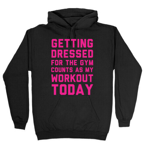 Getting Dressed For The Gym Counts As My Workout Today Hooded Sweatshirt