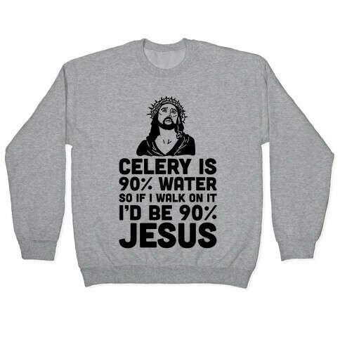Celery is 90% Water So If I Walk on It I'd be 90% Jesus Pullover