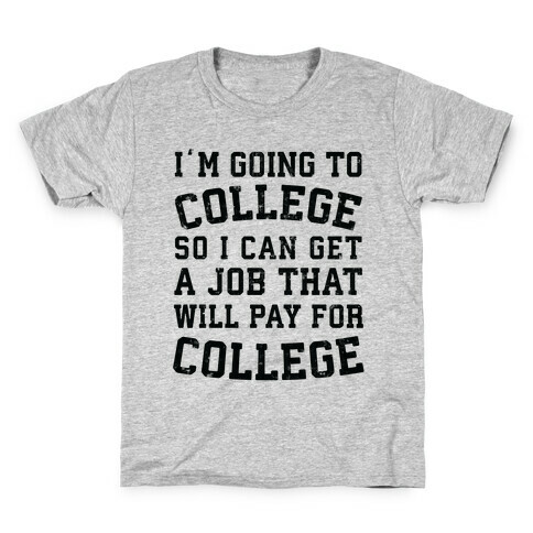 I'm Going To College To Find A Job That Will Pay For College Kids T-Shirt