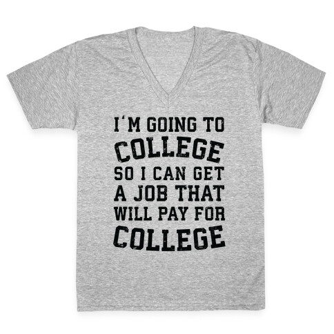 I'm Going To College To Find A Job That Will Pay For College V-Neck Tee Shirt