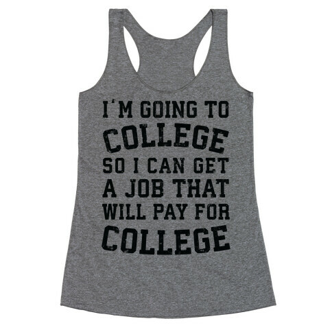 I'm Going To College To Find A Job That Will Pay For College Racerback Tank Top