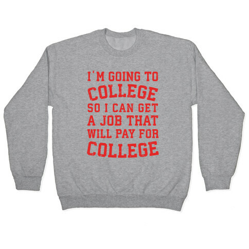 I'm Going To College To Find A Job That Will Pay For College Pullover