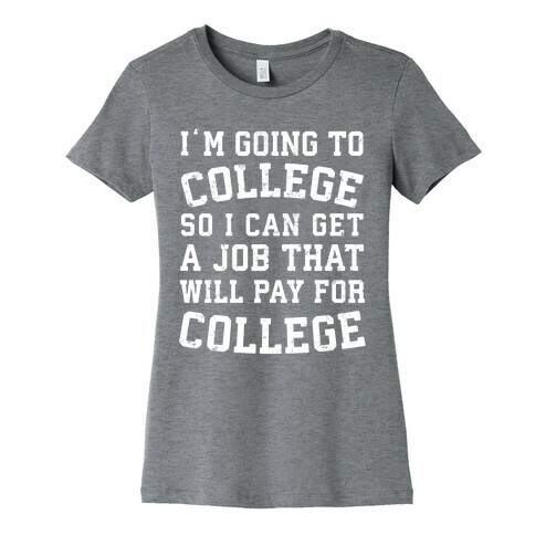 I'm Going To College To Find A Job That Will Pay For College Womens T-Shirt