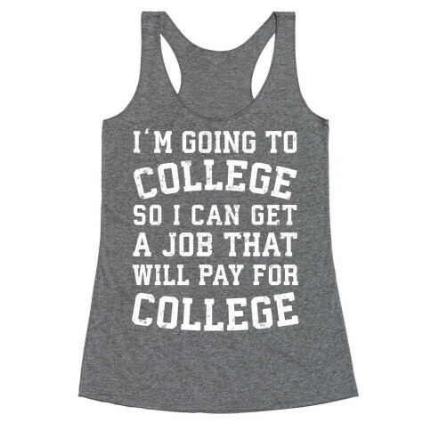 I'm Going To College To Find A Job That Will Pay For College Racerback Tank Top