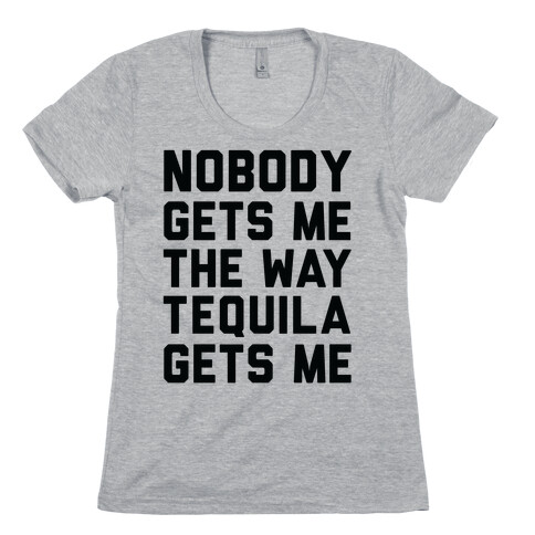 Nobody Gets Me The Way Tequila Gets Me Womens T-Shirt