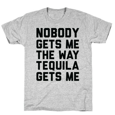Nobody Gets Me The Way Tequila Gets Me T-Shirt