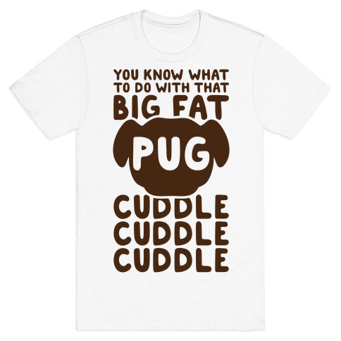 You Know What To Do With That Big Fat Pug T-Shirt