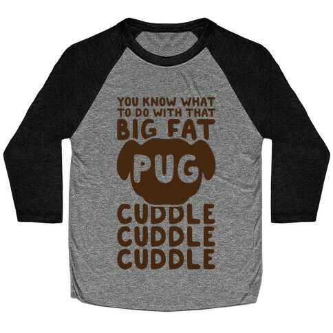 You Know What To Do With That Big Fat Pug Baseball Tee