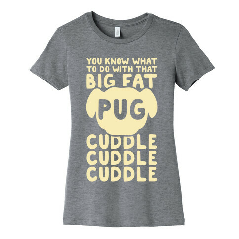 You Know What To Do With That Big Fat Pug Womens T-Shirt