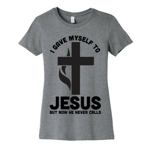 I Gave Myself to Jesus But Now He Never Calls Womens T-Shirt