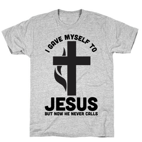 I Gave Myself to Jesus But Now He Never Calls T-Shirt