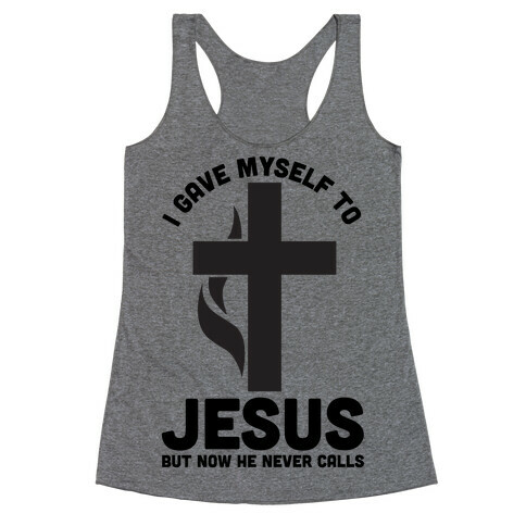 I Gave Myself to Jesus But Now He Never Calls Racerback Tank Top