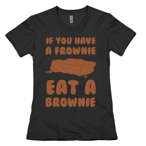 If You Have A Frownie Eat A Brownie Womens T-Shirt