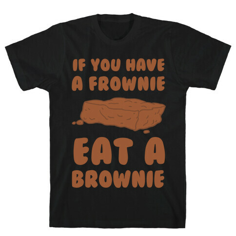 If You Have A Frownie Eat A Brownie T-Shirt