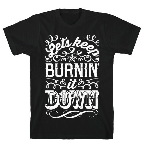 Let's Keep Burnin' It Down T-Shirt
