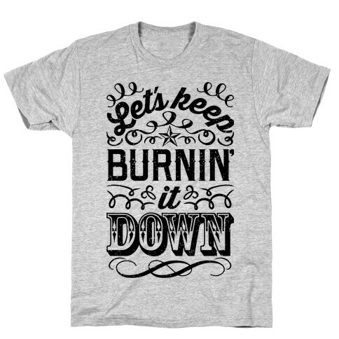 Let's Keep Burnin' It Down T-Shirt