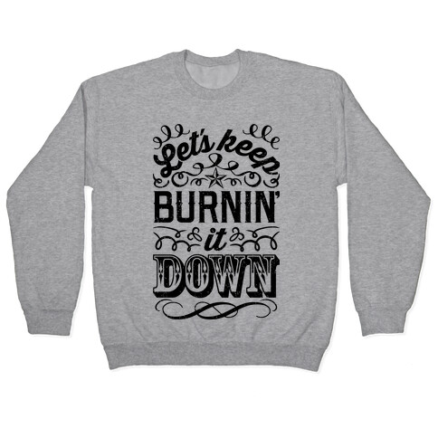 Let's Keep Burnin' It Down Pullover