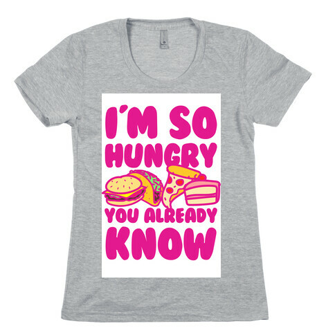 I'm so Hungry You Already Know Womens T-Shirt