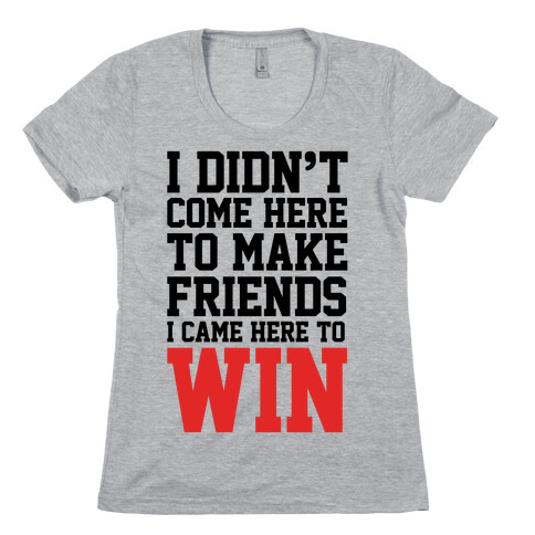 I Didn't Come Here To Make Friends, I Came Here To Win Womens T-Shirt
