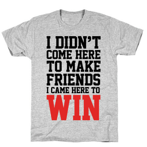I Didn't Come Here To Make Friends, I Came Here To Win T-Shirt