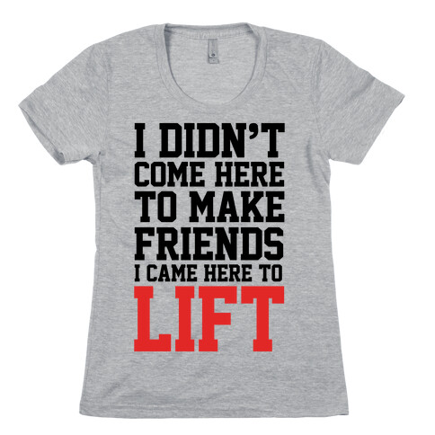 I Didn't Come Here To Make Friends, I Came Here To Lift Womens T-Shirt