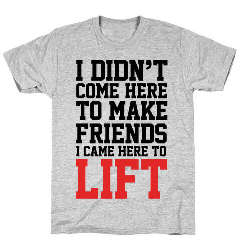 I Didn't Come Here To Make Friends, I Came Here To Lift T-Shirt