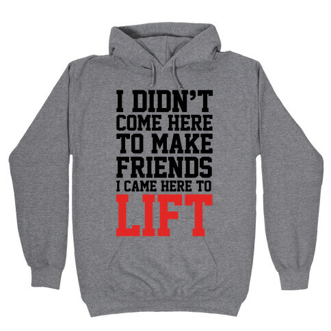 I Didn't Come Here To Make Friends, I Came Here To Lift Hooded Sweatshirt