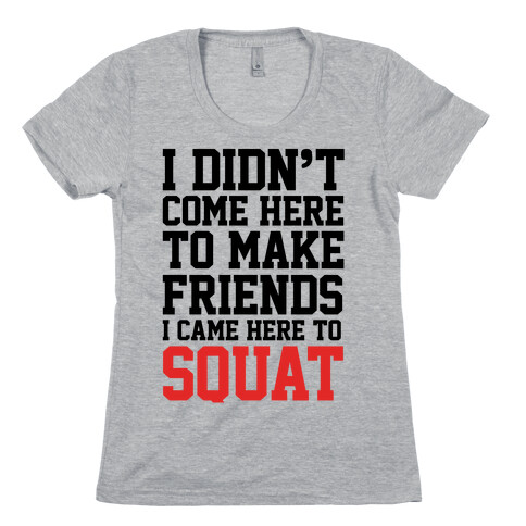 I Didn't Come Here To Make Friends, I Came Here To Squat Womens T-Shirt