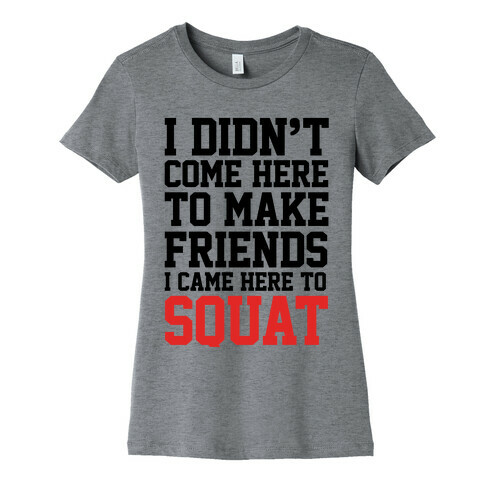 I Didn't Come Here To Make Friends, I Came Here To Squat Womens T-Shirt