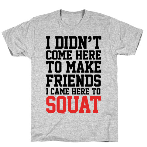 I Didn't Come Here To Make Friends, I Came Here To Squat T-Shirt