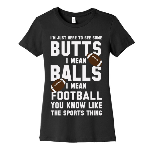 I'm Just Here To See Some Butts, I Mean Balls, I Mean Football Womens T-Shirt