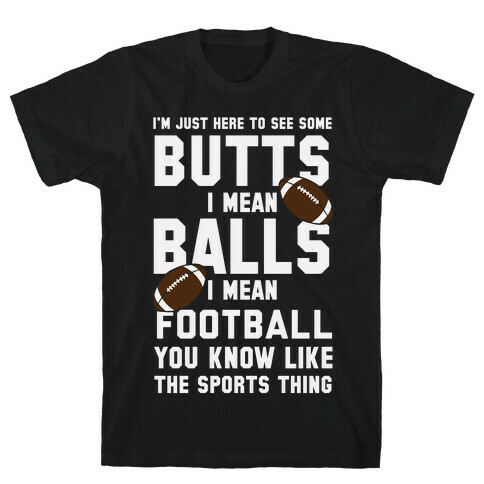 I'm Just Here To See Some Butts, I Mean Balls, I Mean Football T-Shirt