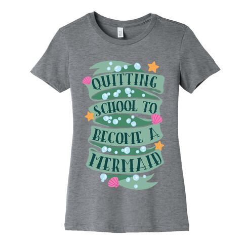 Quitting School To Become A Mermaid Womens T-Shirt