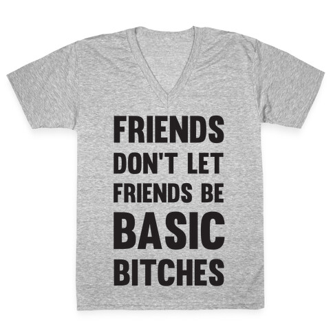 Friends Don't Let Friends Be Basic Bitches V-Neck Tee Shirt