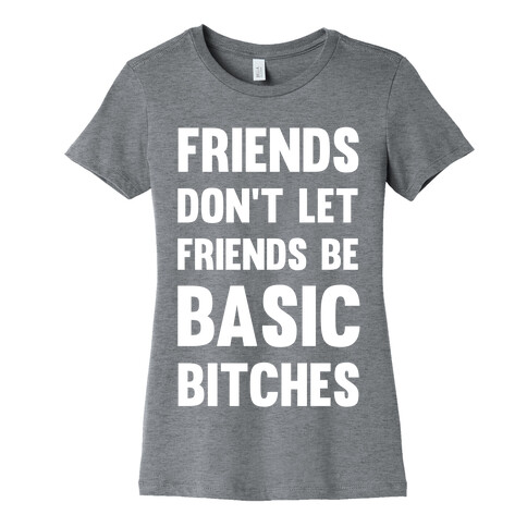 Friends Don't Let Friends Be Basic Bitches Womens T-Shirt