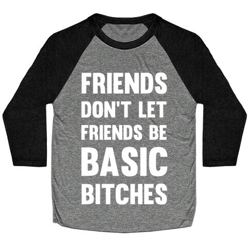 Friends Don't Let Friends Be Basic Bitches Baseball Tee