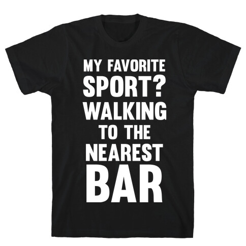 My Favorite Sport? Walking To The Nearest Bar T-Shirt