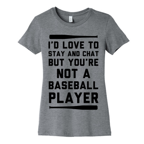 I'd Love To Stay And Chat But You're Not A Baseball Player Womens T-Shirt