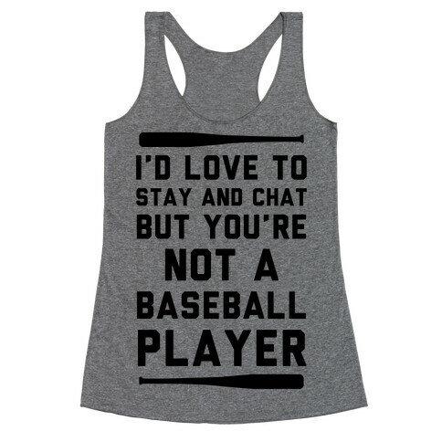 I'd Love To Stay And Chat But You're Not A Baseball Player Racerback Tank Top