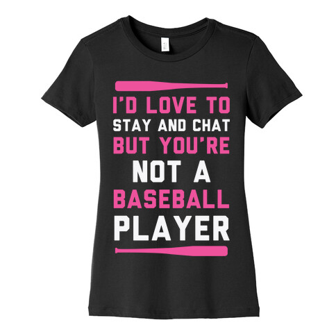 I'd Love To Stay And Chat But You're Not A Baseball Player Womens T-Shirt