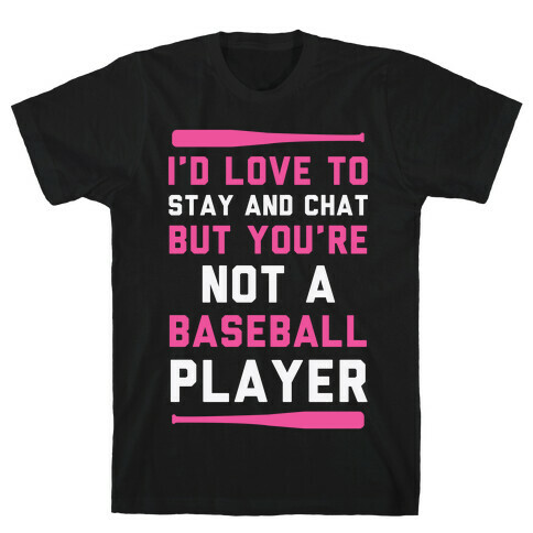 I'd Love To Stay And Chat But You're Not A Baseball Player T-Shirt